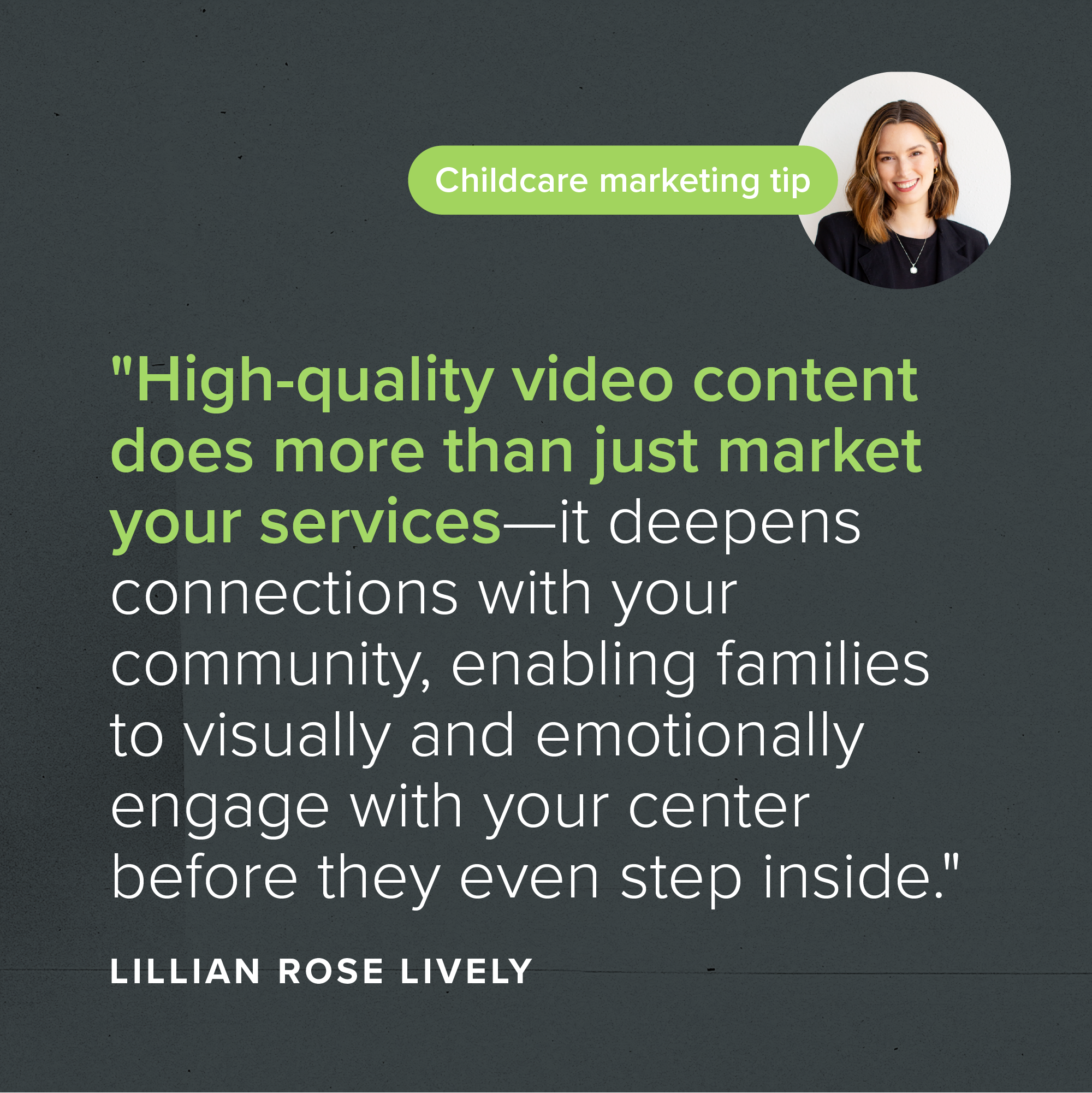 "High-quality video content does more than just market your services—it deepens connections with your community, enabling families to visually and emotionally engage with your center before they even step inside." - Lillian Rose Lively