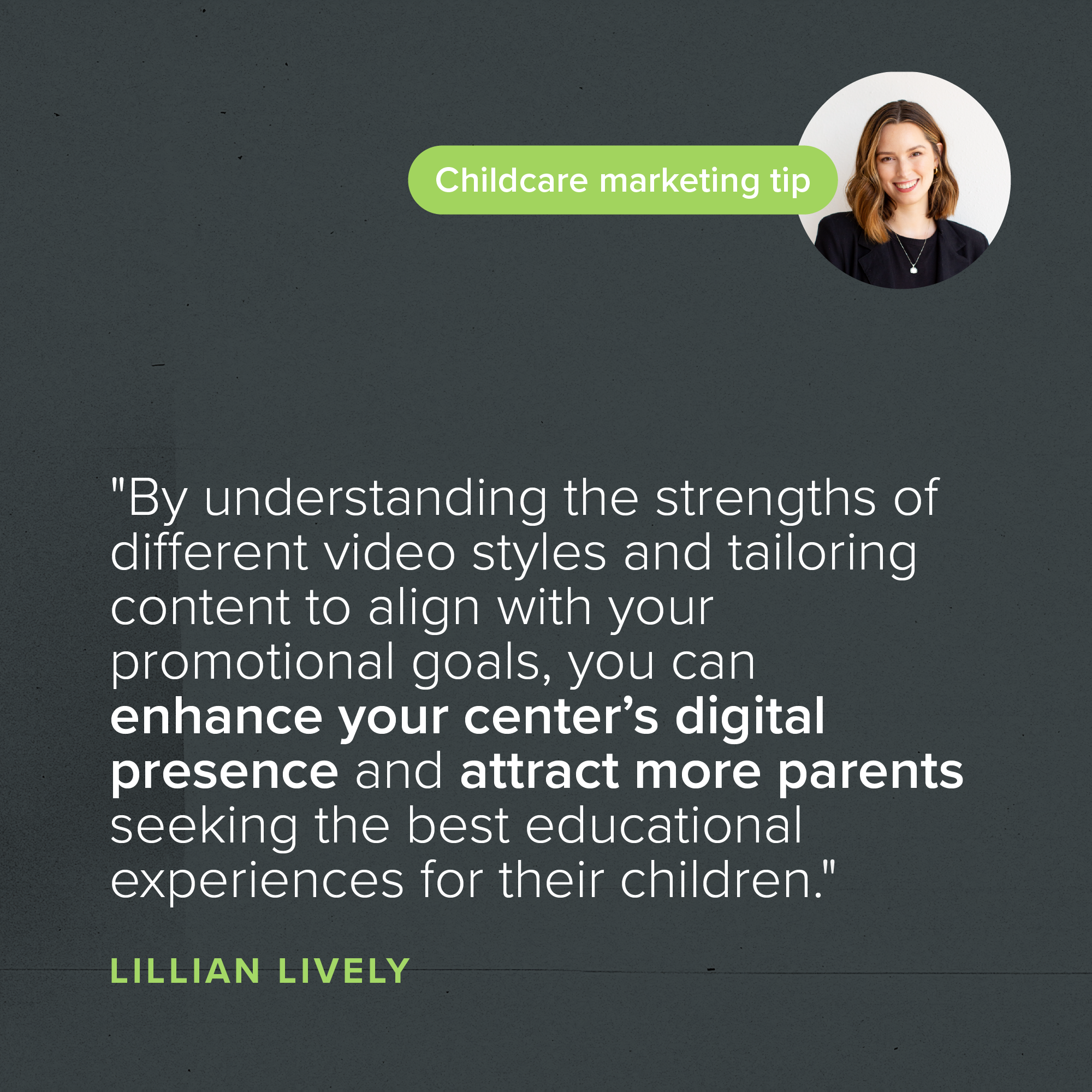 "By understanding the strengths of different video styles and tailoring content to align with your promotional goals, you can enhance your center’s digital presence and attract more parents seeking the best educational experiences for their children." — Lillian Lively